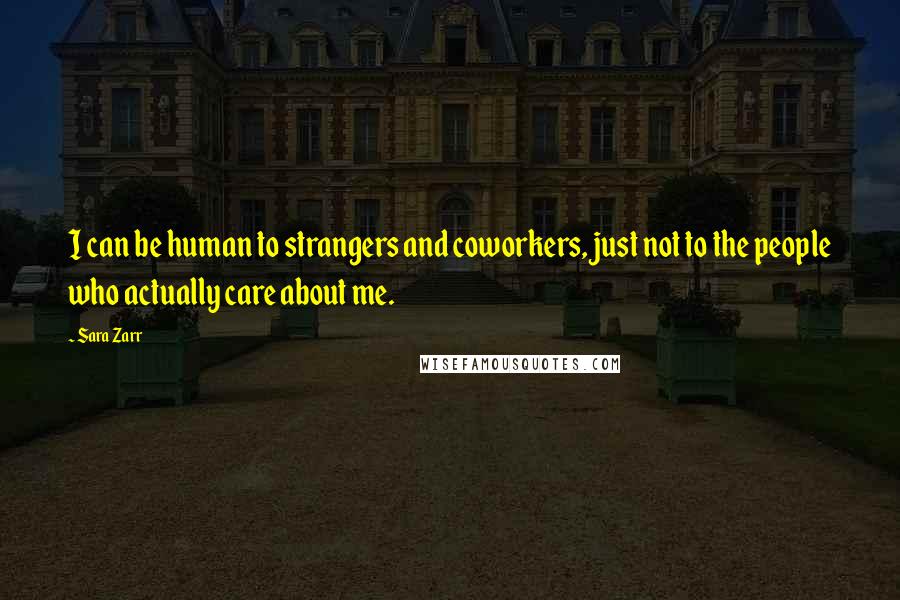 Sara Zarr Quotes: I can be human to strangers and coworkers, just not to the people who actually care about me.