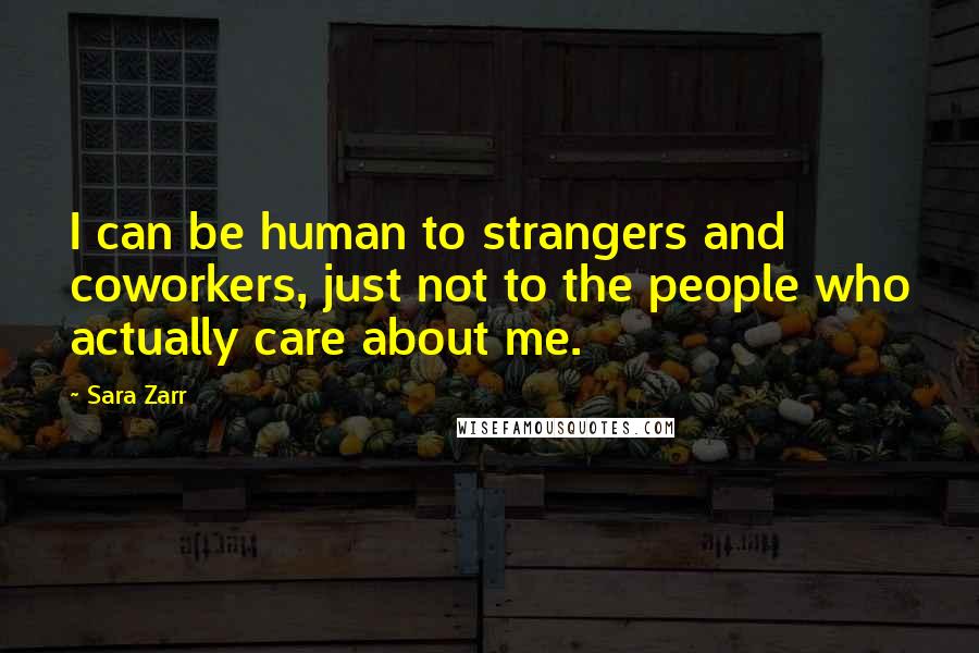 Sara Zarr Quotes: I can be human to strangers and coworkers, just not to the people who actually care about me.