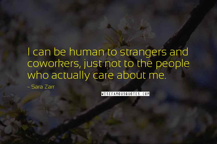 Sara Zarr Quotes: I can be human to strangers and coworkers, just not to the people who actually care about me.
