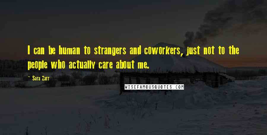 Sara Zarr Quotes: I can be human to strangers and coworkers, just not to the people who actually care about me.