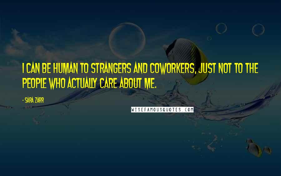 Sara Zarr Quotes: I can be human to strangers and coworkers, just not to the people who actually care about me.