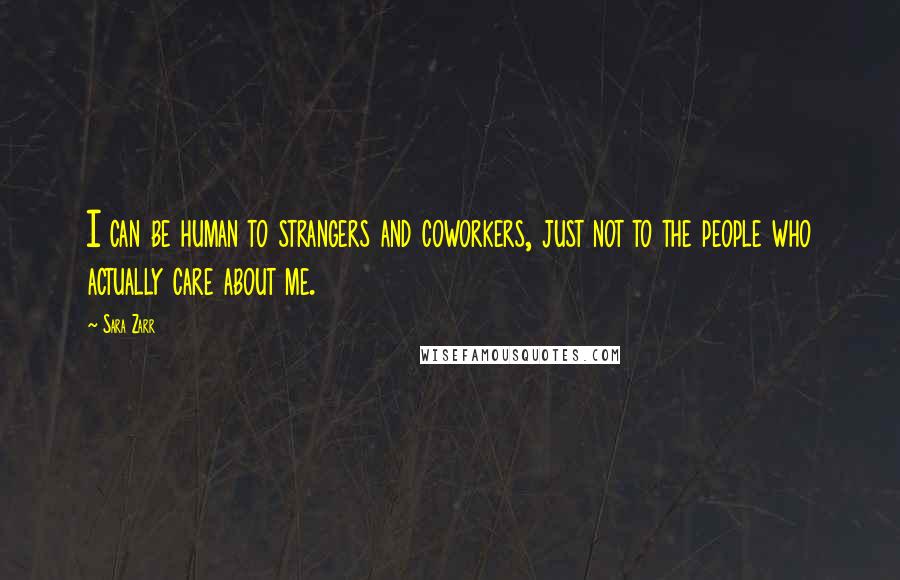 Sara Zarr Quotes: I can be human to strangers and coworkers, just not to the people who actually care about me.
