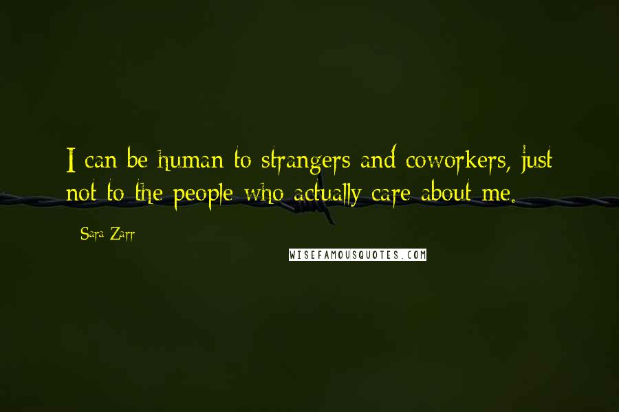 Sara Zarr Quotes: I can be human to strangers and coworkers, just not to the people who actually care about me.
