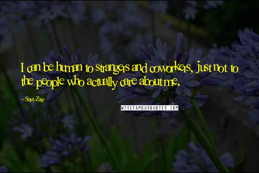 Sara Zarr Quotes: I can be human to strangers and coworkers, just not to the people who actually care about me.