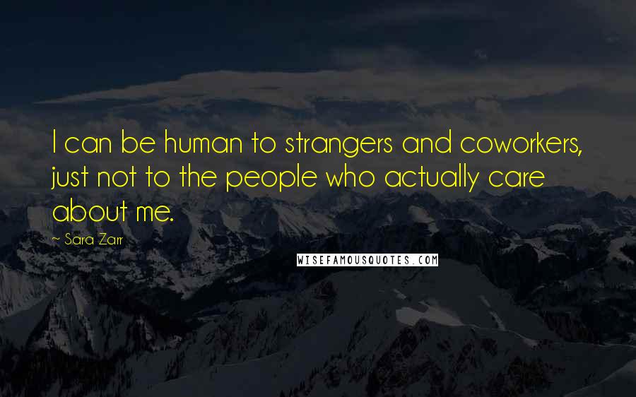 Sara Zarr Quotes: I can be human to strangers and coworkers, just not to the people who actually care about me.