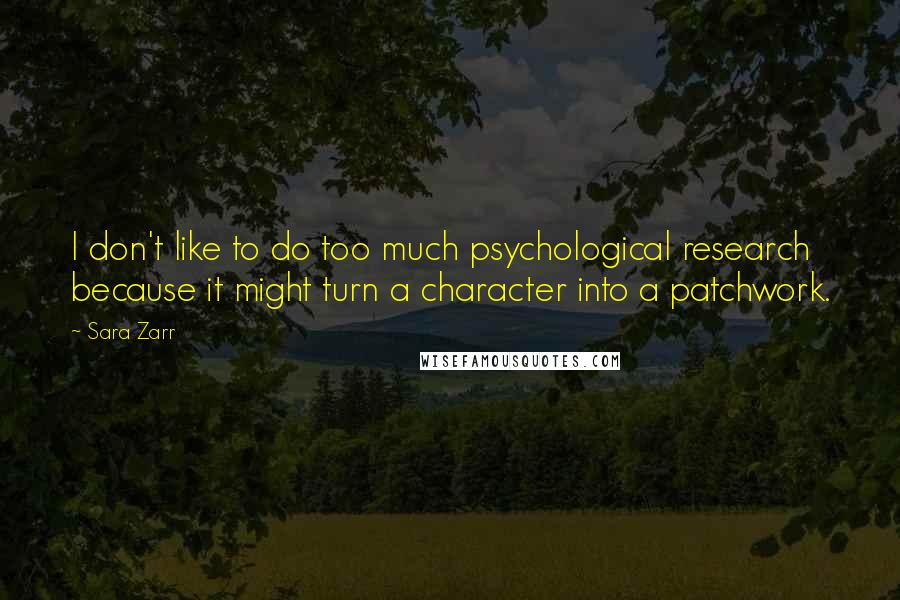 Sara Zarr Quotes: I don't like to do too much psychological research because it might turn a character into a patchwork.