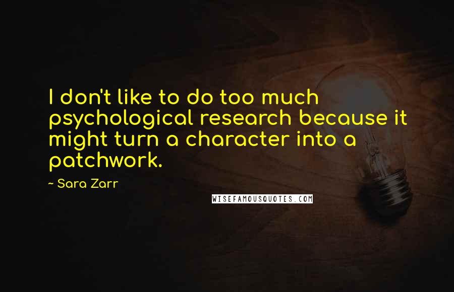 Sara Zarr Quotes: I don't like to do too much psychological research because it might turn a character into a patchwork.