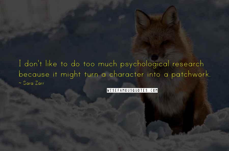 Sara Zarr Quotes: I don't like to do too much psychological research because it might turn a character into a patchwork.