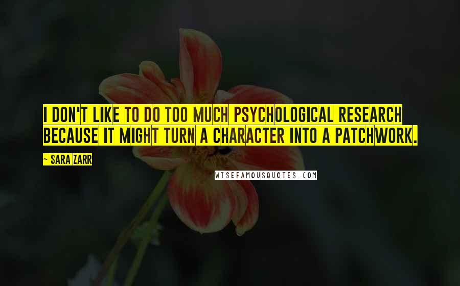 Sara Zarr Quotes: I don't like to do too much psychological research because it might turn a character into a patchwork.