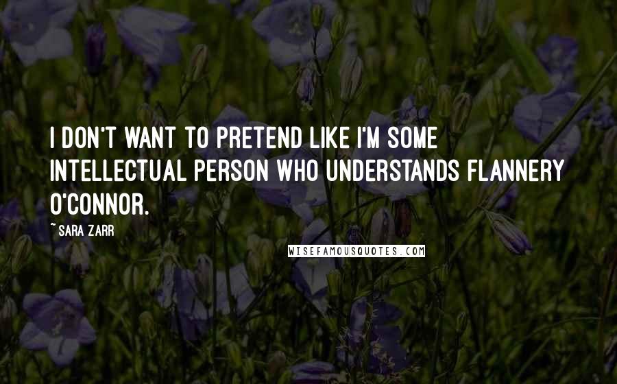 Sara Zarr Quotes: I don't want to pretend like I'm some intellectual person who understands Flannery O'Connor.
