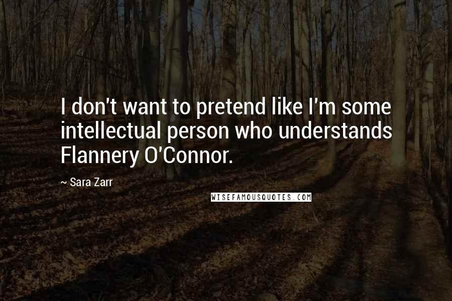 Sara Zarr Quotes: I don't want to pretend like I'm some intellectual person who understands Flannery O'Connor.