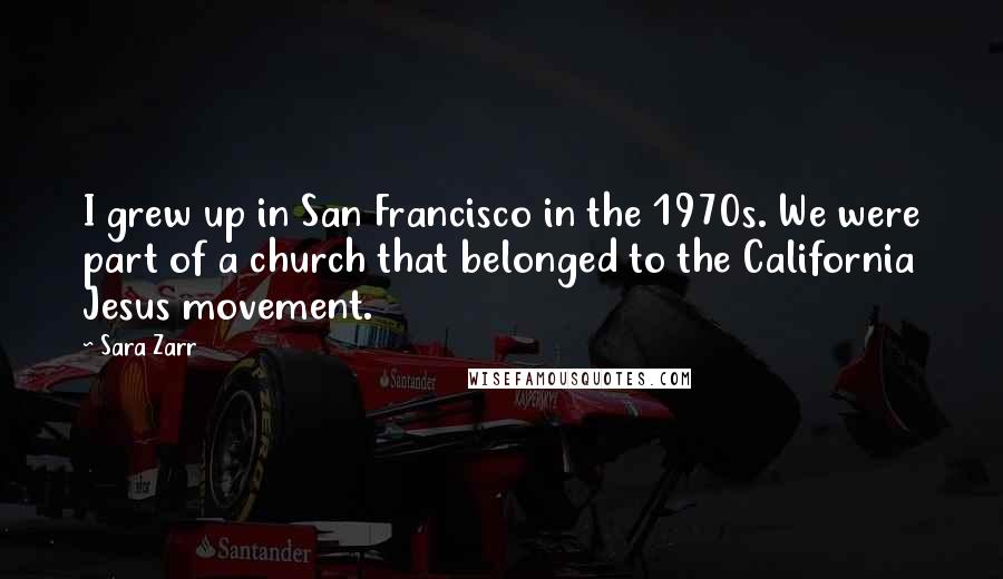 Sara Zarr Quotes: I grew up in San Francisco in the 1970s. We were part of a church that belonged to the California Jesus movement.