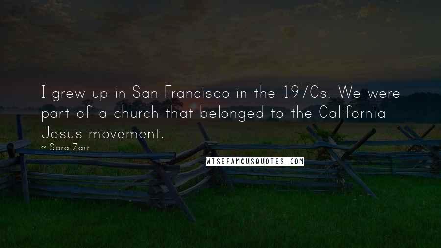 Sara Zarr Quotes: I grew up in San Francisco in the 1970s. We were part of a church that belonged to the California Jesus movement.