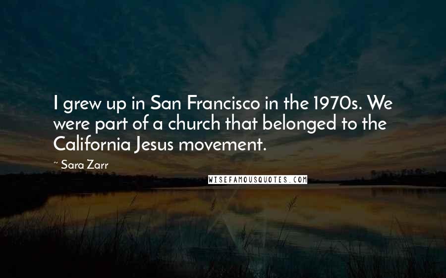 Sara Zarr Quotes: I grew up in San Francisco in the 1970s. We were part of a church that belonged to the California Jesus movement.