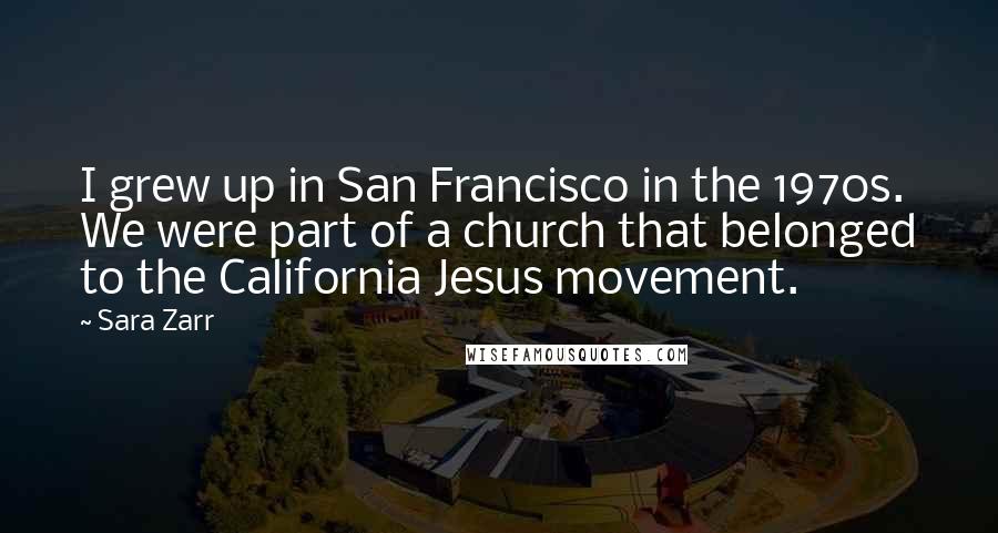 Sara Zarr Quotes: I grew up in San Francisco in the 1970s. We were part of a church that belonged to the California Jesus movement.