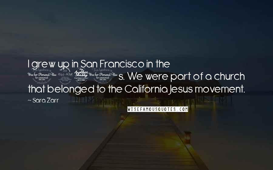 Sara Zarr Quotes: I grew up in San Francisco in the 1970s. We were part of a church that belonged to the California Jesus movement.