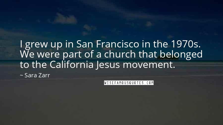 Sara Zarr Quotes: I grew up in San Francisco in the 1970s. We were part of a church that belonged to the California Jesus movement.