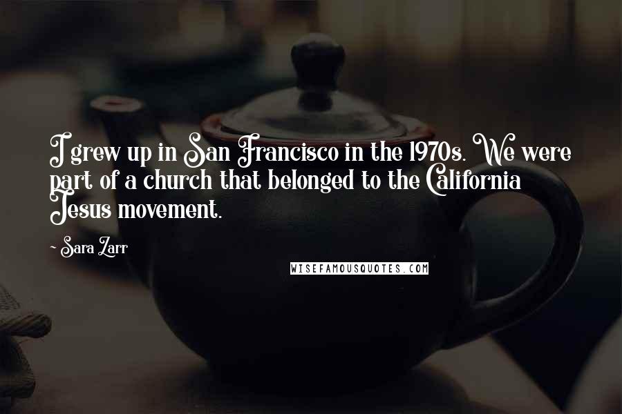 Sara Zarr Quotes: I grew up in San Francisco in the 1970s. We were part of a church that belonged to the California Jesus movement.