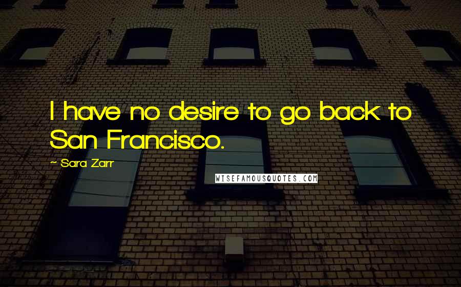 Sara Zarr Quotes: I have no desire to go back to San Francisco.