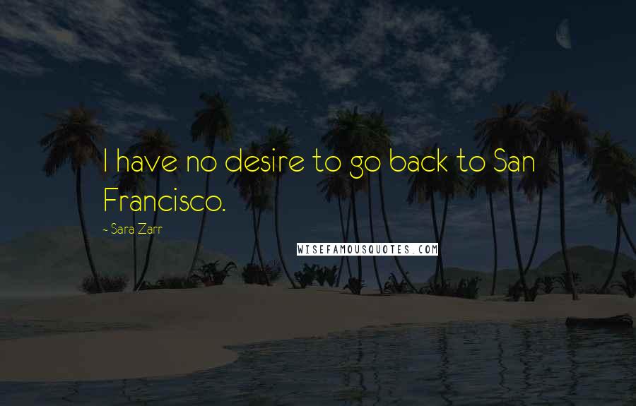 Sara Zarr Quotes: I have no desire to go back to San Francisco.