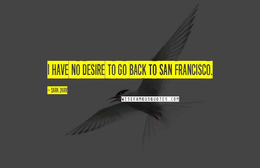 Sara Zarr Quotes: I have no desire to go back to San Francisco.