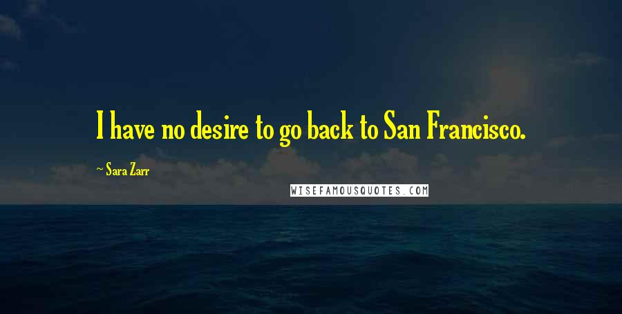 Sara Zarr Quotes: I have no desire to go back to San Francisco.