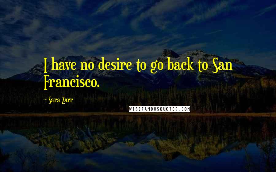 Sara Zarr Quotes: I have no desire to go back to San Francisco.