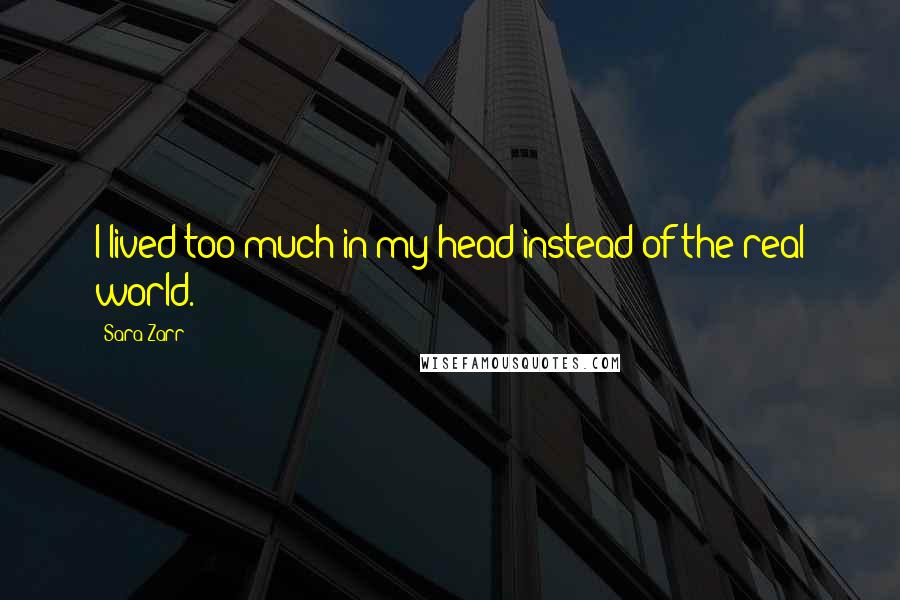 Sara Zarr Quotes: I lived too much in my head instead of the real world.