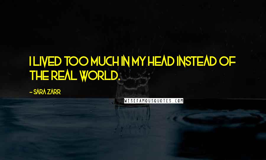 Sara Zarr Quotes: I lived too much in my head instead of the real world.