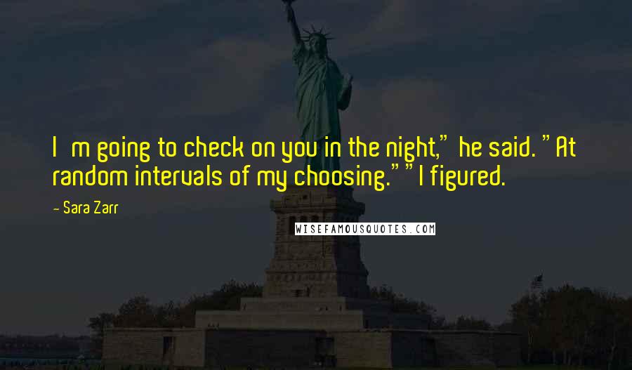 Sara Zarr Quotes: I'm going to check on you in the night," he said. "At random intervals of my choosing.""I figured.