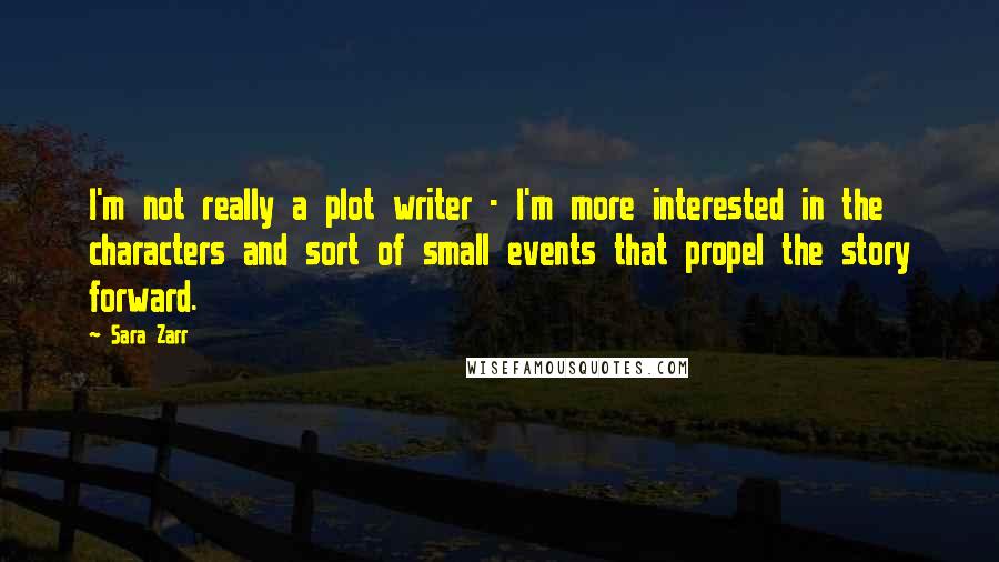 Sara Zarr Quotes: I'm not really a plot writer - I'm more interested in the characters and sort of small events that propel the story forward.