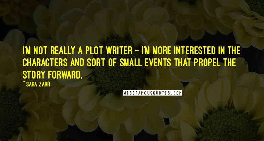Sara Zarr Quotes: I'm not really a plot writer - I'm more interested in the characters and sort of small events that propel the story forward.