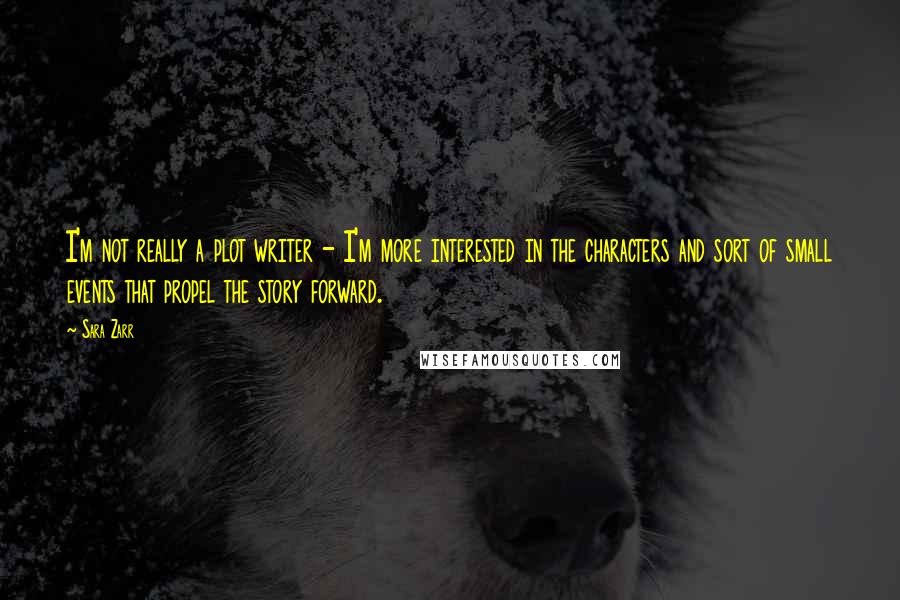 Sara Zarr Quotes: I'm not really a plot writer - I'm more interested in the characters and sort of small events that propel the story forward.