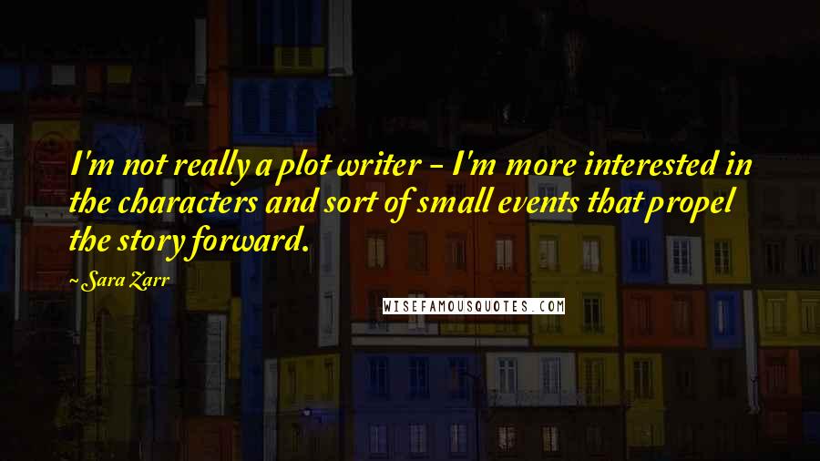 Sara Zarr Quotes: I'm not really a plot writer - I'm more interested in the characters and sort of small events that propel the story forward.