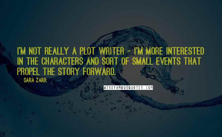 Sara Zarr Quotes: I'm not really a plot writer - I'm more interested in the characters and sort of small events that propel the story forward.