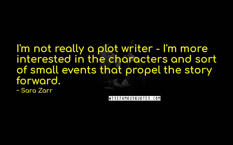Sara Zarr Quotes: I'm not really a plot writer - I'm more interested in the characters and sort of small events that propel the story forward.