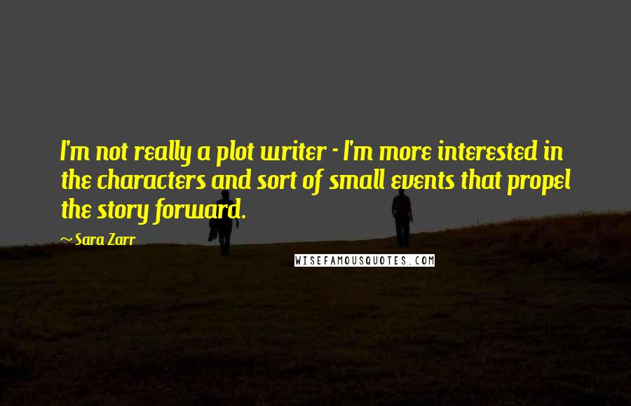 Sara Zarr Quotes: I'm not really a plot writer - I'm more interested in the characters and sort of small events that propel the story forward.