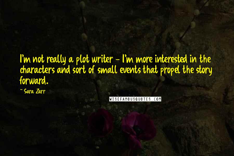 Sara Zarr Quotes: I'm not really a plot writer - I'm more interested in the characters and sort of small events that propel the story forward.