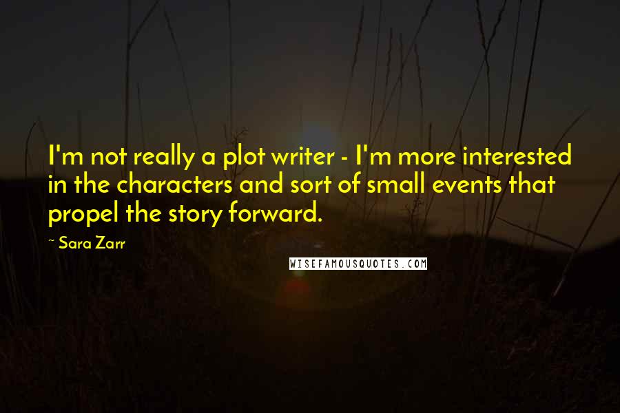 Sara Zarr Quotes: I'm not really a plot writer - I'm more interested in the characters and sort of small events that propel the story forward.