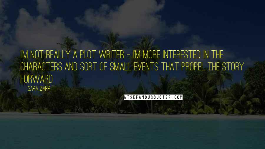 Sara Zarr Quotes: I'm not really a plot writer - I'm more interested in the characters and sort of small events that propel the story forward.