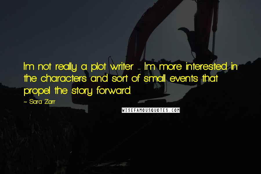 Sara Zarr Quotes: I'm not really a plot writer - I'm more interested in the characters and sort of small events that propel the story forward.