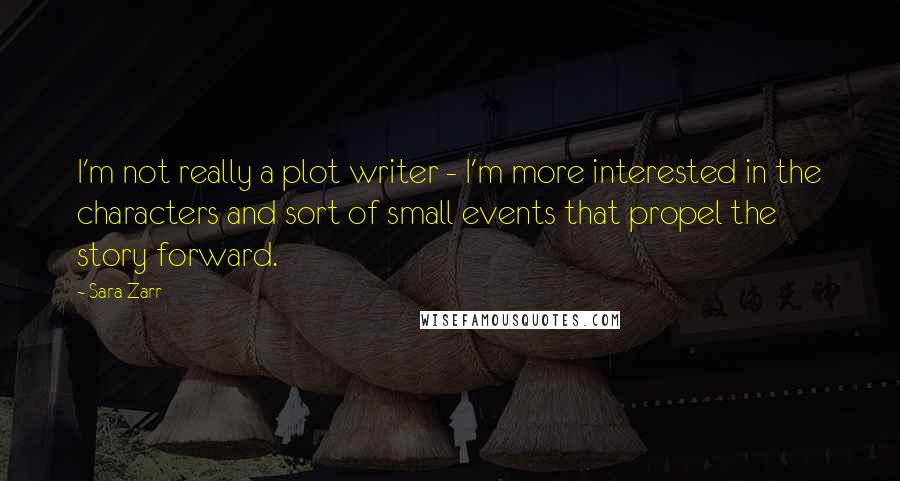 Sara Zarr Quotes: I'm not really a plot writer - I'm more interested in the characters and sort of small events that propel the story forward.