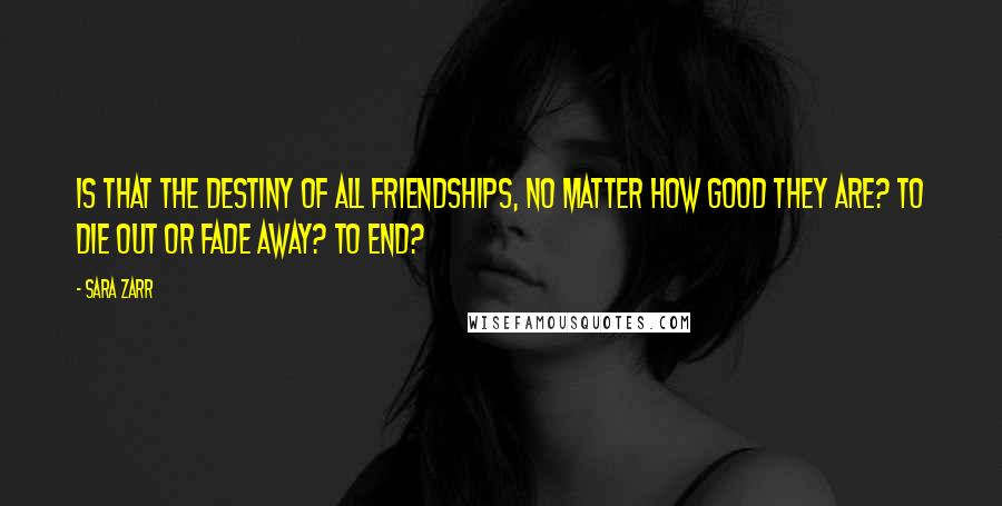 Sara Zarr Quotes: Is that the destiny of all friendships, no matter how good they are? To die out or fade away? To end?