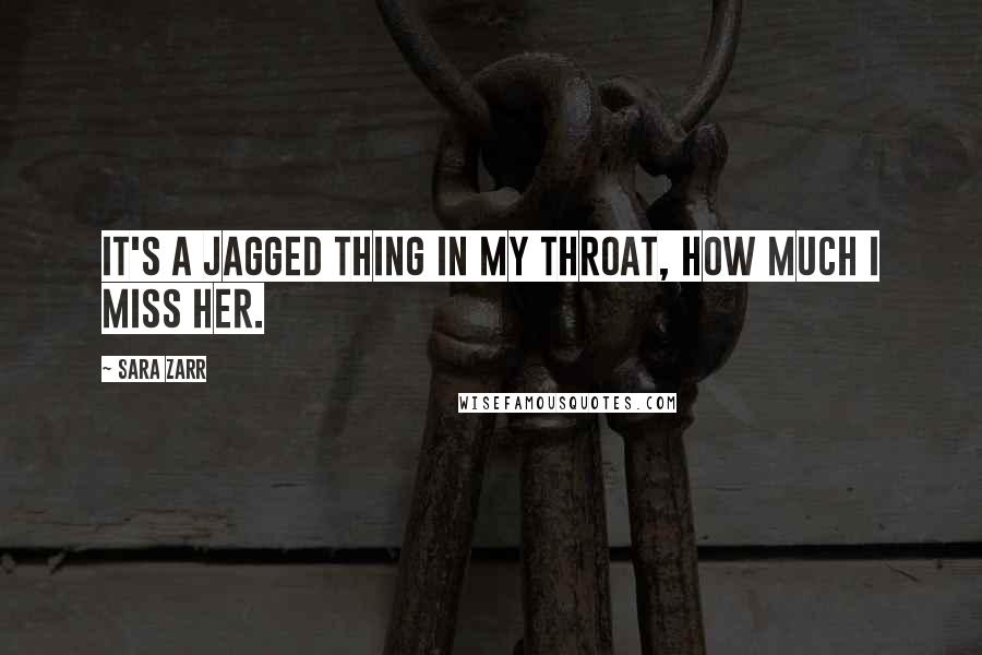 Sara Zarr Quotes: It's a jagged thing in my throat, how much I miss her.