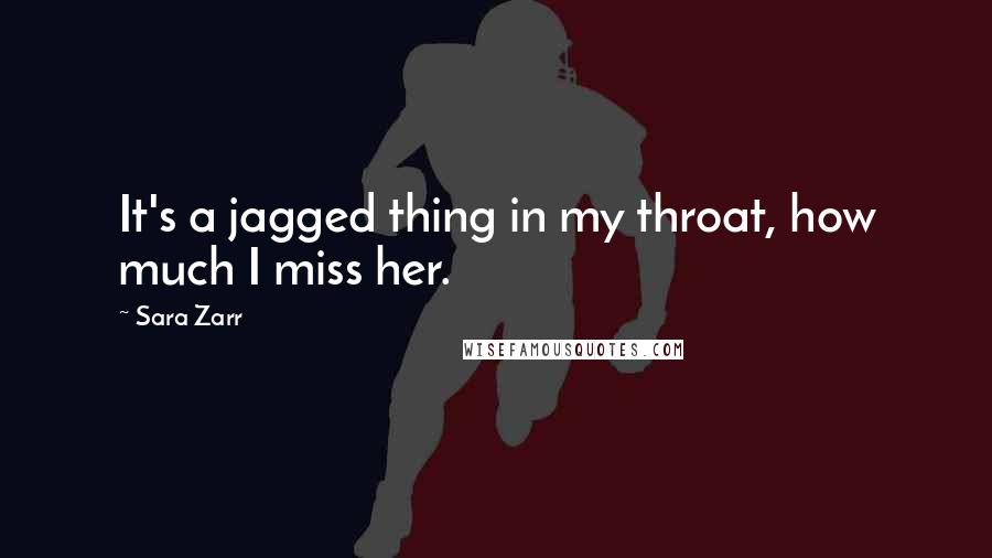 Sara Zarr Quotes: It's a jagged thing in my throat, how much I miss her.