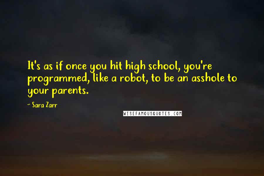 Sara Zarr Quotes: It's as if once you hit high school, you're programmed, like a robot, to be an asshole to your parents.