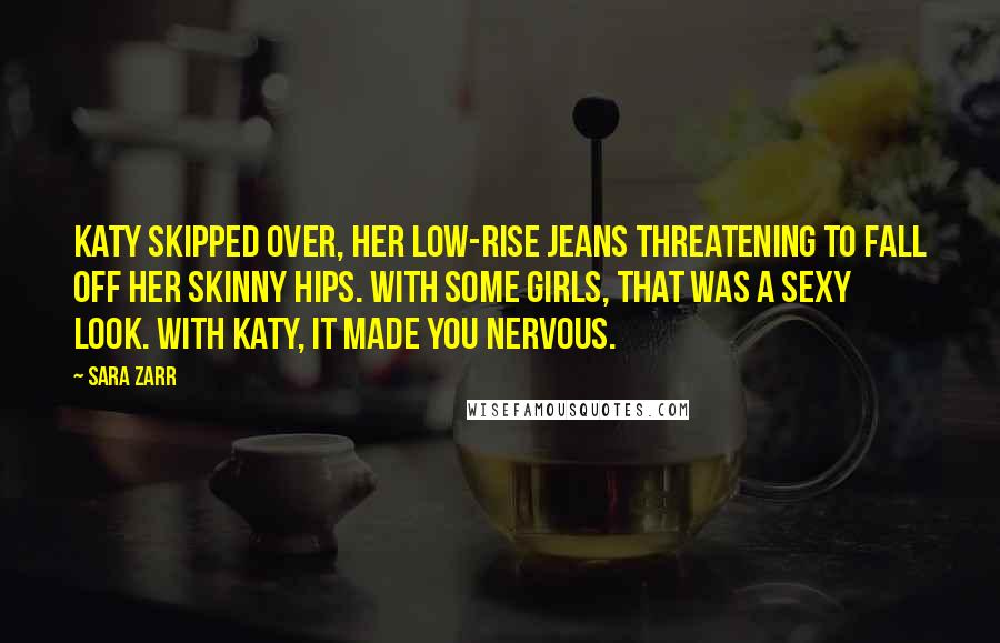 Sara Zarr Quotes: Katy skipped over, her low-rise jeans threatening to fall off her skinny hips. With some girls, that was a sexy look. With Katy, it made you nervous.