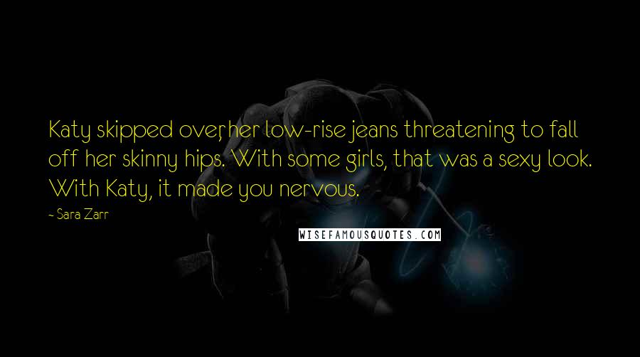 Sara Zarr Quotes: Katy skipped over, her low-rise jeans threatening to fall off her skinny hips. With some girls, that was a sexy look. With Katy, it made you nervous.