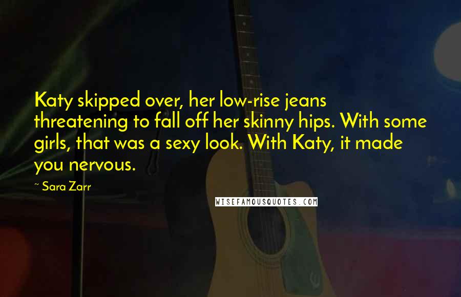 Sara Zarr Quotes: Katy skipped over, her low-rise jeans threatening to fall off her skinny hips. With some girls, that was a sexy look. With Katy, it made you nervous.