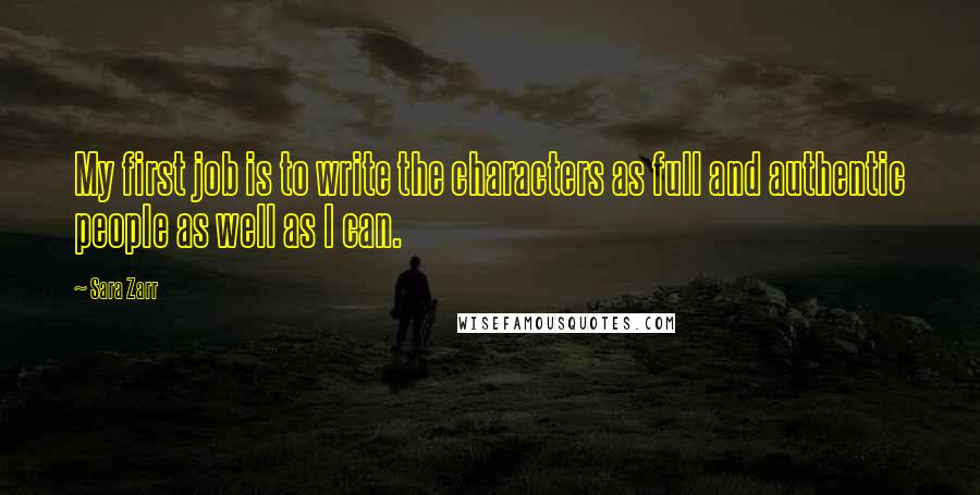 Sara Zarr Quotes: My first job is to write the characters as full and authentic people as well as I can.